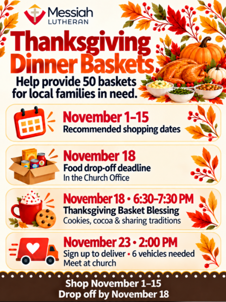 Thanksgiving Dinner Baskets: help provide 50 baskets for local families in need. Recommended shopping dates November 1–15. Basket blessing November 18, 6:30–7:30 PM. Food drop-off deadline November 22, in the Church Office. Sign up to deliver November 23 at 2:00 PM; six vehicles needed. Meet at church.